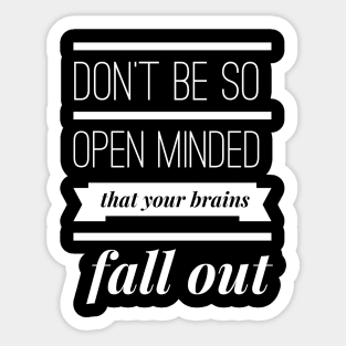 Don't Be So Open Minded that your Brains Fall Out Sticker